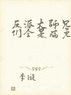 反派大师兄师妹们全是病免费观看