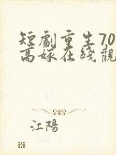 短剧重生70再高嫁在线观看