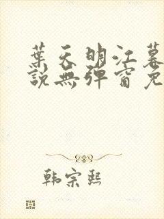 叶天明江暮婉小说无弹窗免费阅读