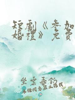 短剧《参加同学婚礼》免费全集