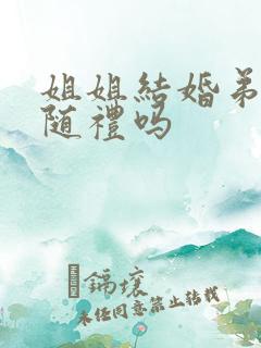 姐姐结婚弟弟要随礼吗