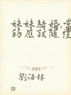 妹妹结婚,当姐的应该随礼多少