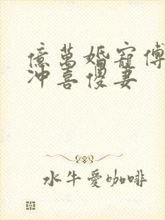 亿万婚宠傅少的冲喜傻妻