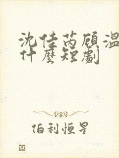 沈佳芮顾温言是什么短剧