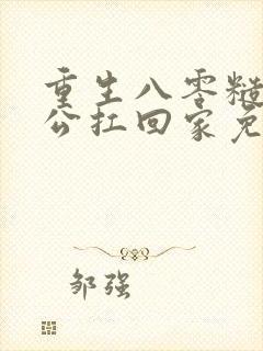 重生八零糙汉老公扛回家免费阅读