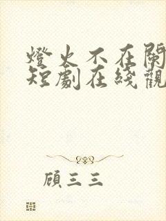 灯火不在阑珊处短剧在线观看