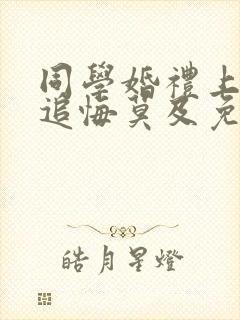 同学婚礼上新娘追悔莫及免费剧情