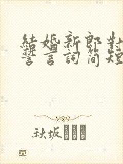 结婚新郎对新娘誓言词简短