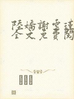 陆娇谢云瑾小说全文免费阅读