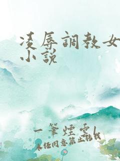 凌辱调教女教师小说
