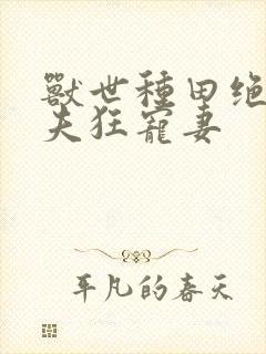 兽世种田绝色兽夫狂宠妻