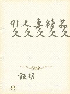 91人妻精品久久久久久久