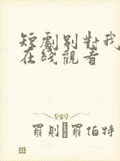 短剧别对我心动在线观看