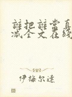 谁把谁当真未删减全文在线阅读