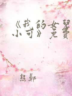 《我的女儿女儿小可》免费阅读小说