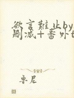 欲言难止by无删减+番外txt