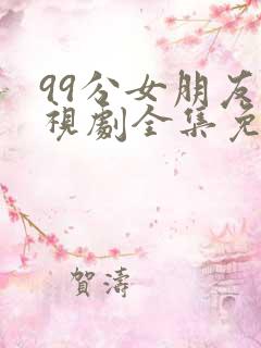 99分女朋友电视剧全集免费观看正版