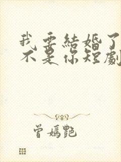 我要结婚了新娘不是你短剧免费观看全集