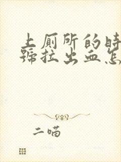 上厕所的时候大号拉出血怎么回事