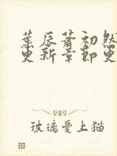 叶辰萧初然最新更新章节更新最快