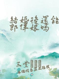 结婚后还能当伴郎伴娘吗