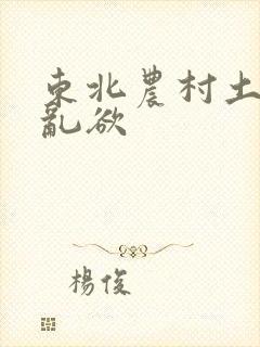 东北农村土坑上乱欲