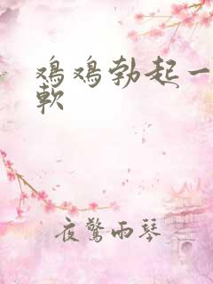 鸡鸡勃起一会就软