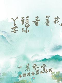 丫头看着我怎么要你