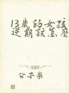 13岁的女孩叛逆期该怎么教育