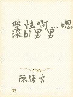 双性啊…嗯啊好深bl男男