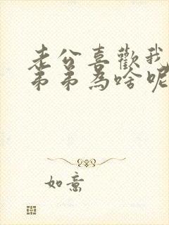 老公喜欢我亲他弟弟为啥呢