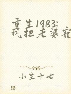 重生1983:我把老婆宠成首富小说免费