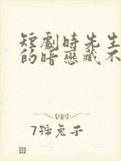 短剧时先生,你的暗恋藏不住啦