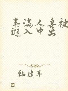 丰满人妻被猛烈进入中出