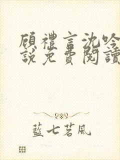 顾礼言沈吟枝小说免费阅读最新章节