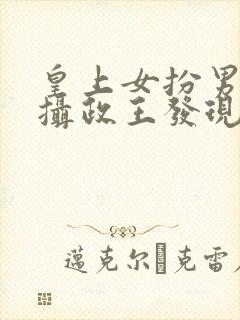 皇上女扮男装被摄政王发现的小说