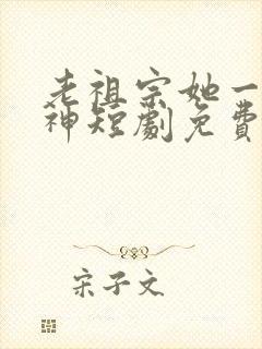 老祖宗她一不留神短剧免费观看全集