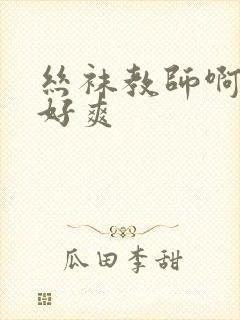 丝袜教师啊啊啊好爽