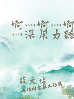 啊灬啊灬啊灬快灬深用力听软件