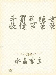 斗罗我绝世仙师收徒宁荣荣