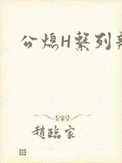 公熄H系列辣文