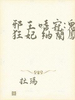 邪王嗜宠:鬼医狂妃 纳兰凤瑾