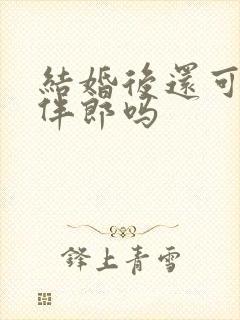 结婚后还可以当伴郎吗