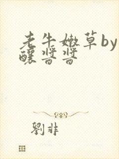 老牛嫩草by酿酿酱酱