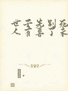 世子先别死,夫人有喜了未删减