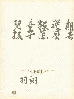 儿童叛逆期的女孩子怎么去引导