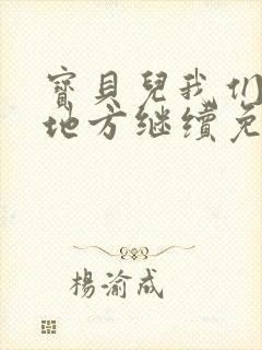 宝贝儿我们换个地方继续免费