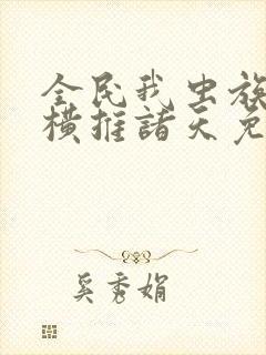 全民我虫族主宰横推诸天免费全文阅读