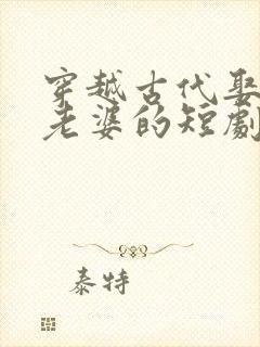 穿越古代娶三个老婆的短剧