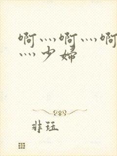 啊灬啊灬啊灬快灬少妇